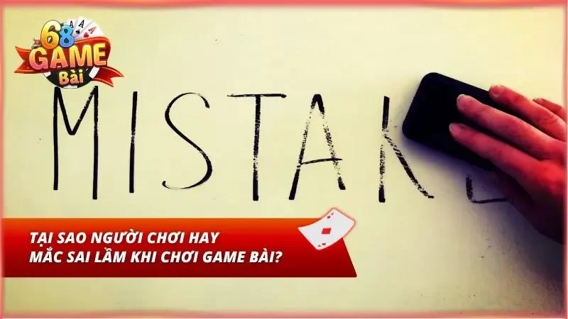 Nguyên nhân dẫn tới mắc sai lầm khi chơi game bài là gì?